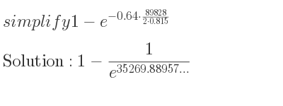 The solution to 1-e^{-0.64*(89828)/(2*0.815)} is 1-1/(e^{35269.88957…)}